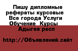 Пишу дипломные рефераты курсовые  - Все города Услуги » Обучение. Курсы   . Адыгея респ.